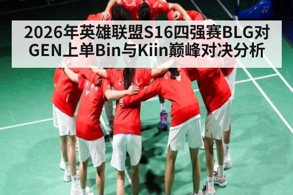 2026年英雄联盟S16四强赛BLG对GEN上单Bin与Kiin巅峰对决分析（kaiyun）