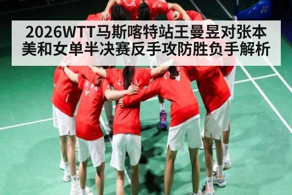 2026WTT马斯喀特站王曼昱对张本美和女单半决赛反手攻防胜负手解析 | kaiyun
